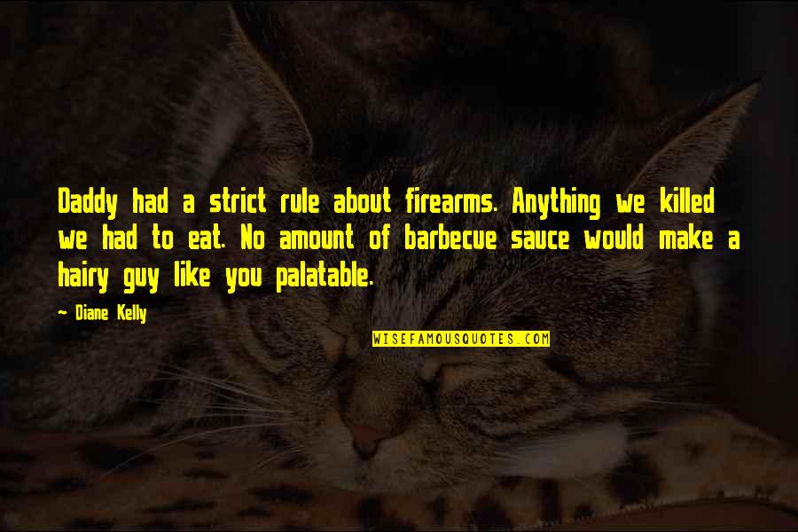 Hairy Quotes By Diane Kelly: Daddy had a strict rule about firearms. Anything
