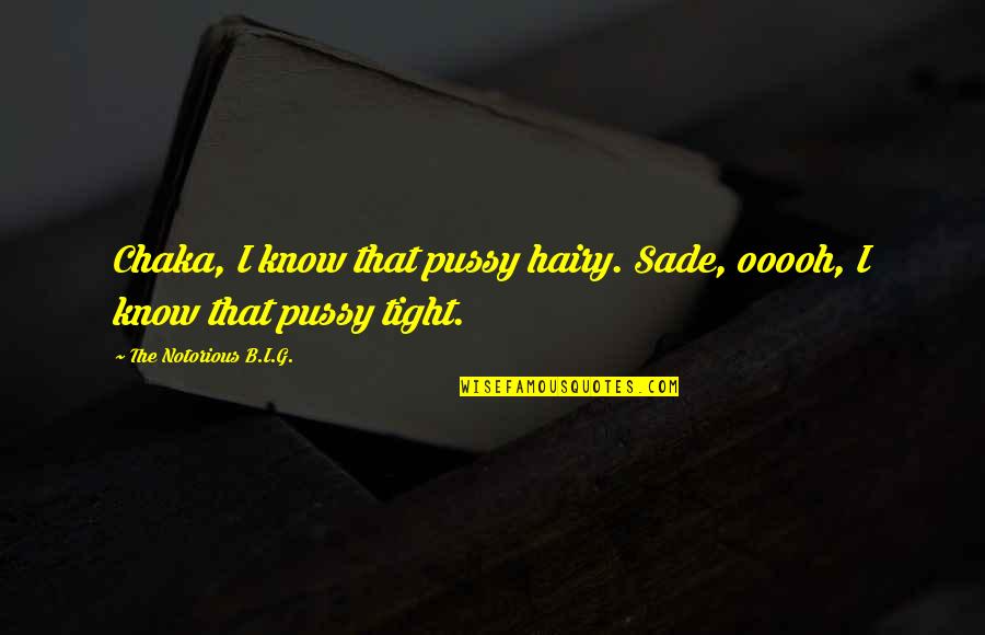 Hairy Quotes By The Notorious B.I.G.: Chaka, I know that pussy hairy. Sade, ooooh,