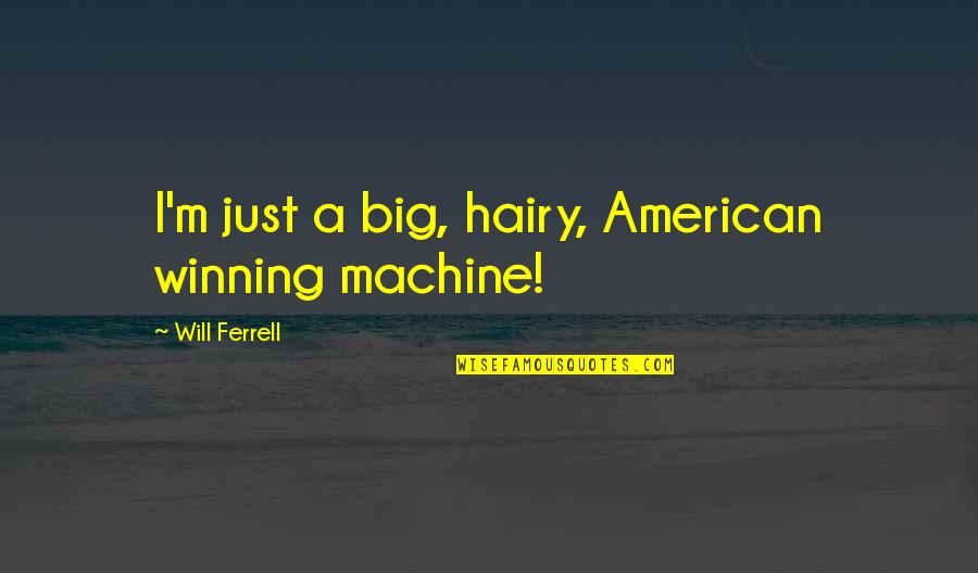Hairy Quotes By Will Ferrell: I'm just a big, hairy, American winning machine!