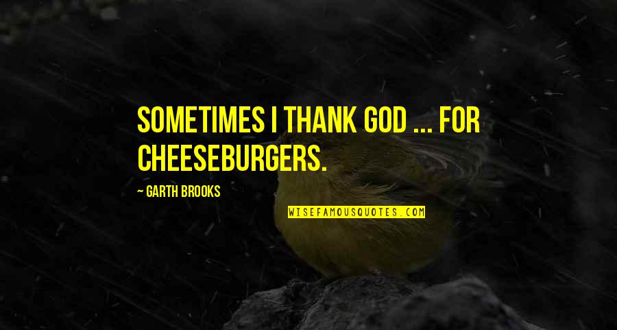 Haitham Al Haddad Quotes By Garth Brooks: Sometimes I thank God ... for cheeseburgers.