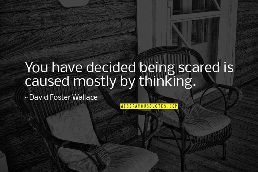 Haitham Bin Tariq Quotes By David Foster Wallace: You have decided being scared is caused mostly Haitham Bin Tariq Quotes By David Foster Wallace: You have decided being scared is caused mostly