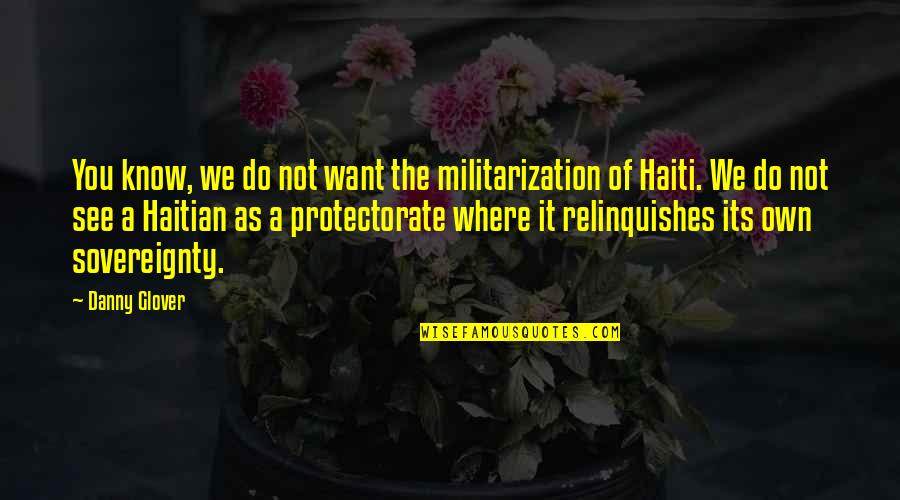 Haiti Quotes By Danny Glover: You know, we do not want the militarization