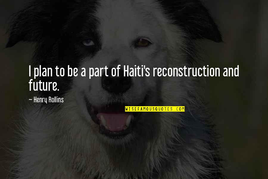 Haiti Quotes By Henry Rollins: I plan to be a part of Haiti's
