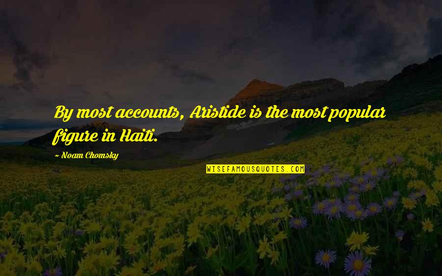 Haiti Quotes By Noam Chomsky: By most accounts, Aristide is the most popular Haiti Quotes By Noam Chomsky: By most accounts, Aristide is the most popular