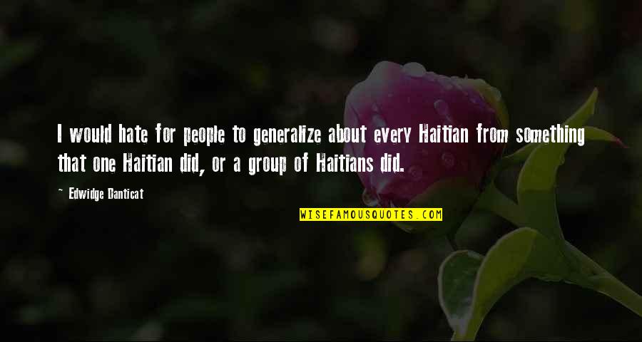 Haitians Quotes By Edwidge Danticat: I would hate for people to generalize about