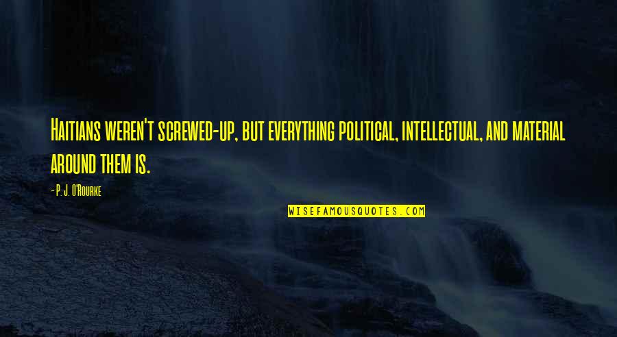 Haitians Quotes By P. J. O'Rourke: Haitians weren't screwed-up, but everything political, intellectual, and