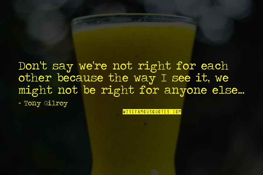 Haiwan Bertelur Quotes By Tony Gilroy: Don't say we're not right for each other Haiwan Bertelur Quotes By Tony Gilroy: Don't say we're not right for each other