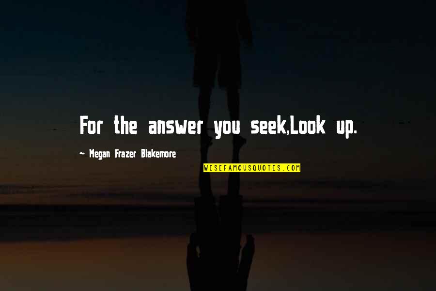 Haiwan Pelik Quotes By Megan Frazer Blakemore: For the answer you seek,Look up. Haiwan Pelik Quotes By Megan Frazer Blakemore: For the answer you seek,Look up.