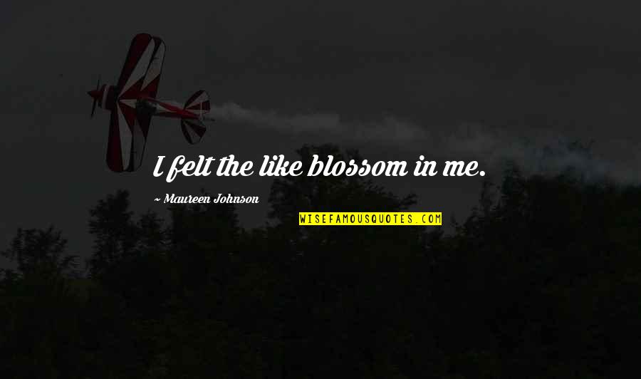 Hajar Quotes By Maureen Johnson: I felt the like blossom in me.