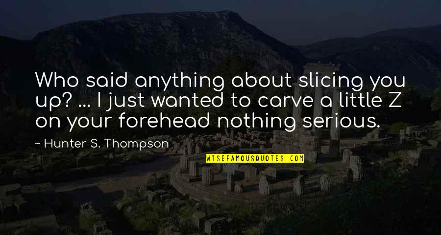 Hajer Sbehawi Quotes By Hunter S. Thompson: Who said anything about slicing you up? ... Hajer Sbehawi Quotes By Hunter S. Thompson: Who said anything about slicing you up? ...