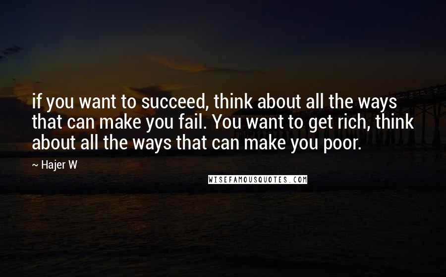 Hajer W quotes: if you want to succeed, think about all the ways that can make you fail. You want to get rich, think about all the ways that can make you poor.