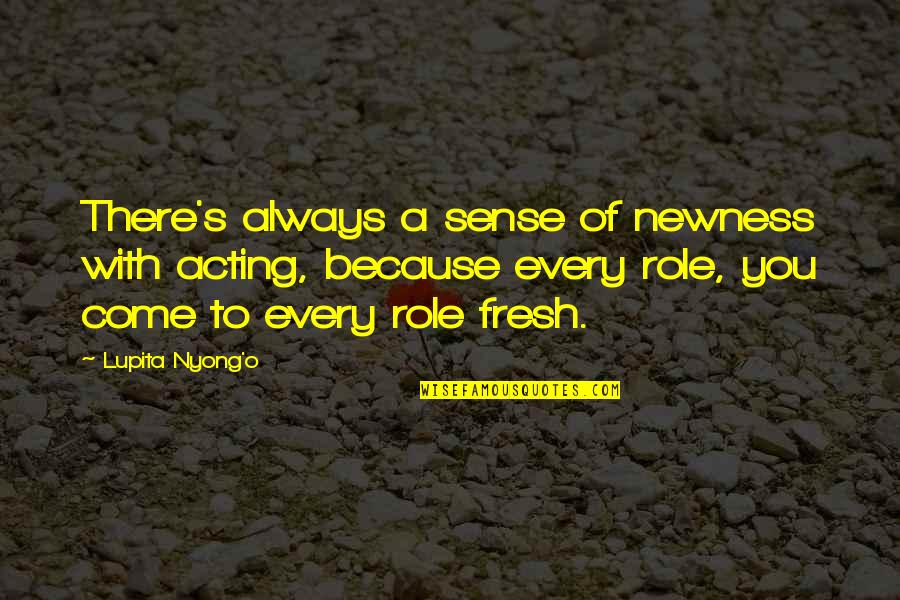 Hajia 4 Quotes By Lupita Nyong'o: There's always a sense of newness with acting, Hajia 4 Quotes By Lupita Nyong'o: There's always a sense of newness with acting,