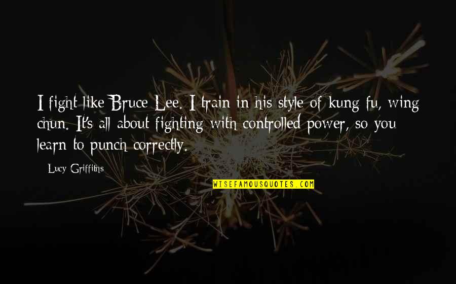 Hajibala Quotes By Lucy Griffiths: I fight like Bruce Lee. I train in Hajibala Quotes By Lucy Griffiths: I fight like Bruce Lee. I train in