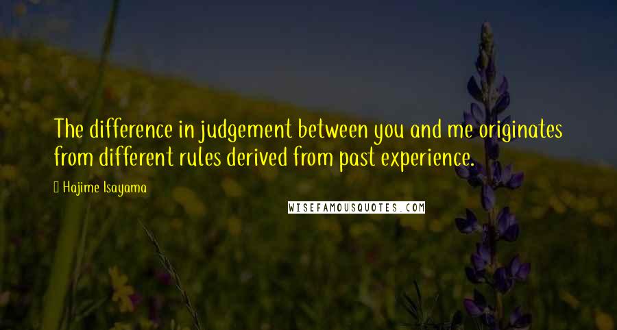 Hajime Isayama quotes: The difference in judgement between you and me originates from different rules derived from past experience.