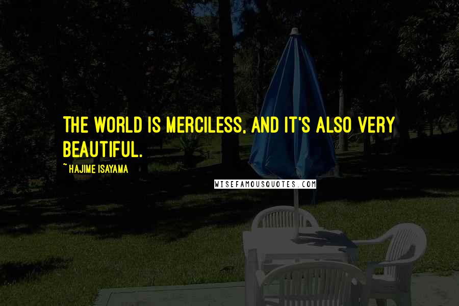 Hajime Isayama quotes: The world is merciless, and it's also very beautiful.
