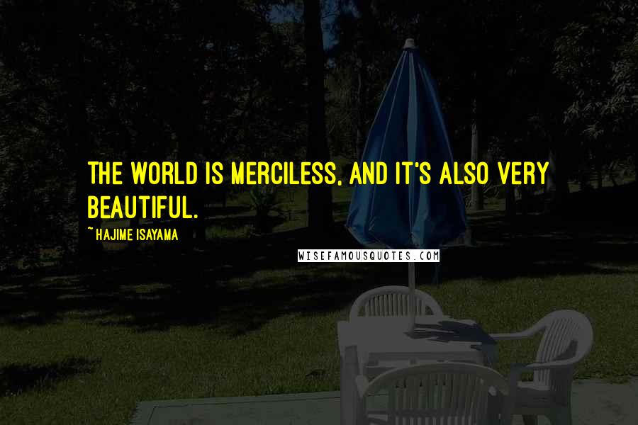 Hajime Isayama quotes: The world is merciless, and it's also very beautiful. Hajime Isayama quotes: The world is merciless, and it's also very beautiful.