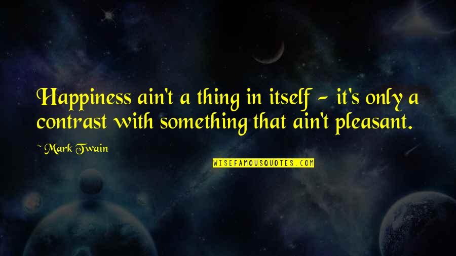 Hajira Muhammad Quotes By Mark Twain: Happiness ain't a thing in itself - it's Hajira Muhammad Quotes By Mark Twain: Happiness ain't a thing in itself - it's