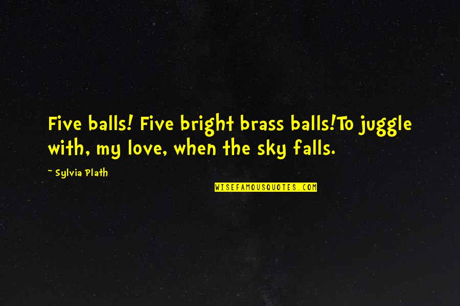 Hajj In Quran Quotes By Sylvia Plath: Five balls! Five bright brass balls!To juggle with,