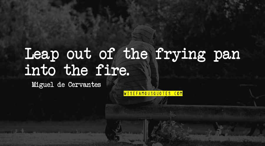 Hajjars Big Quotes By Miguel De Cervantes: Leap out of the frying pan into the