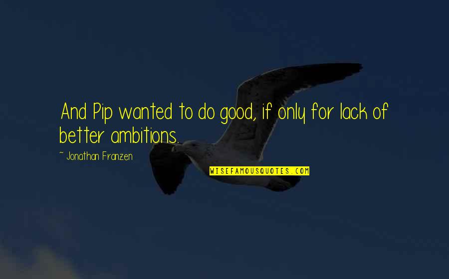 Hajrudin Hodzic Quotes By Jonathan Franzen: And Pip wanted to do good, if only Hajrudin Hodzic Quotes By Jonathan Franzen: And Pip wanted to do good, if only