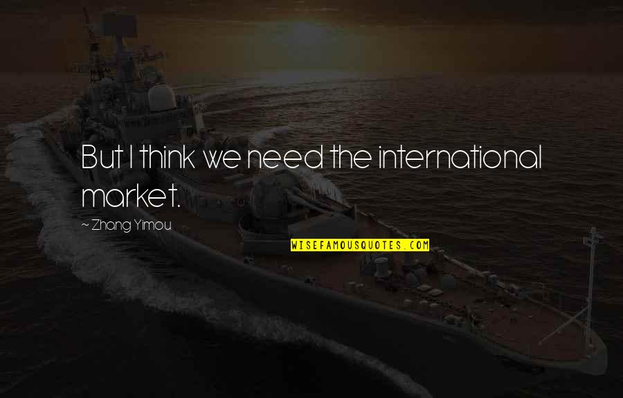 Hajrudin Hodzic Quotes By Zhang Yimou: But I think we need the international market. Hajrudin Hodzic Quotes By Zhang Yimou: But I think we need the international market.