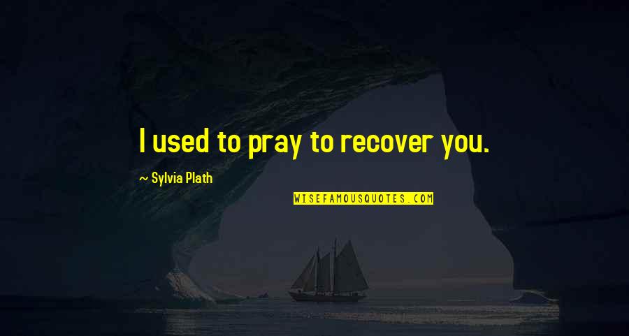 Hakakian Name Quotes By Sylvia Plath: I used to pray to recover you. Hakakian Name Quotes By Sylvia Plath: I used to pray to recover you.