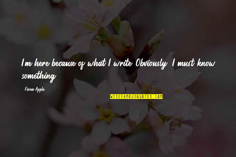 Hakan Loob Quotes By Fiona Apple: I'm here because of what I write. Obviously,
