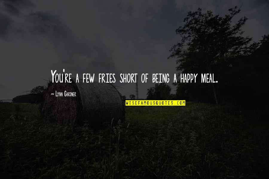 Hakan Muhafiz Quotes By Lynn Gardner: You're a few fries short of being a Hakan Muhafiz Quotes By Lynn Gardner: You're a few fries short of being a