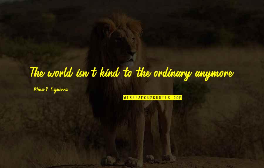 Hakan Muhafiz Quotes By Mina V. Esguerra: The world isn't kind to the ordinary anymore. Hakan Muhafiz Quotes By Mina V. Esguerra: The world isn't kind to the ordinary anymore.