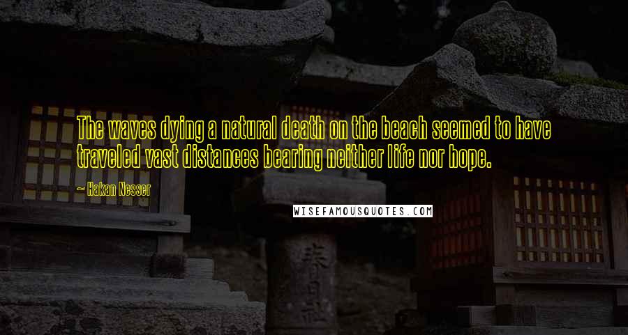 Hakan Nesser quotes: The waves dying a natural death on the beach seemed to have traveled vast distances bearing neither life nor hope.