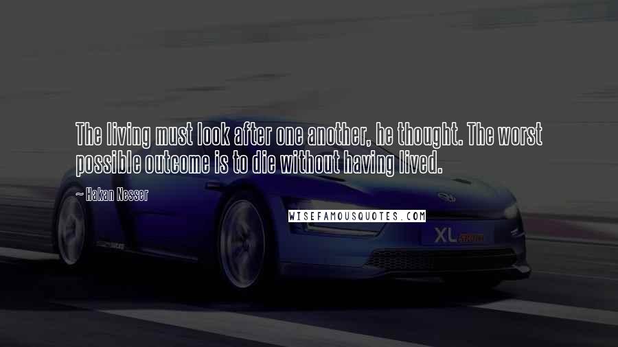 Hakan Nesser quotes: The living must look after one another, he thought. The worst possible outcome is to die without having lived.