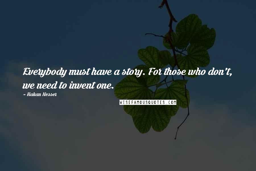 Hakan Nesser quotes: Everybody must have a story. For those who don't, we need to invent one.