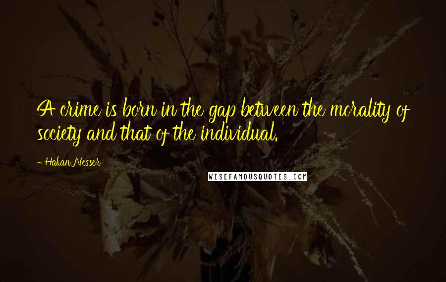 Hakan Nesser quotes: A crime is born in the gap between the morality of society and that of the individual.