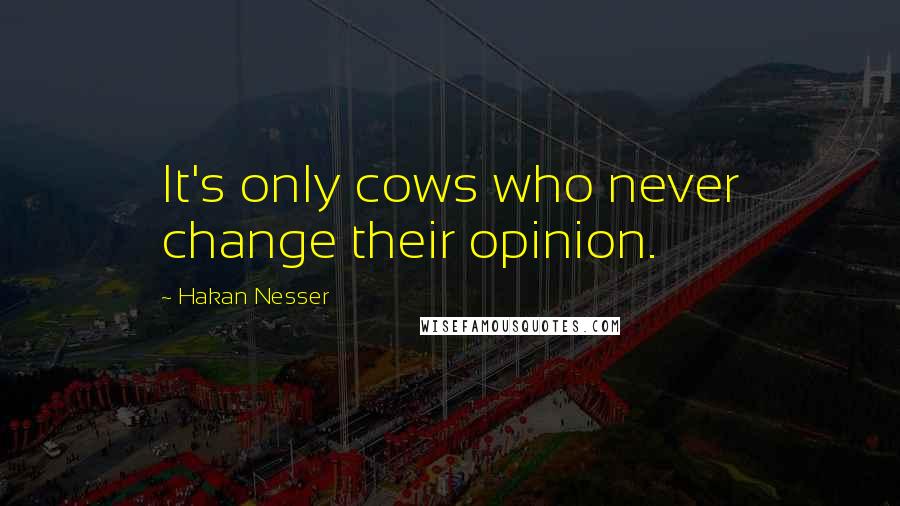 Hakan Nesser quotes: It's only cows who never change their opinion.