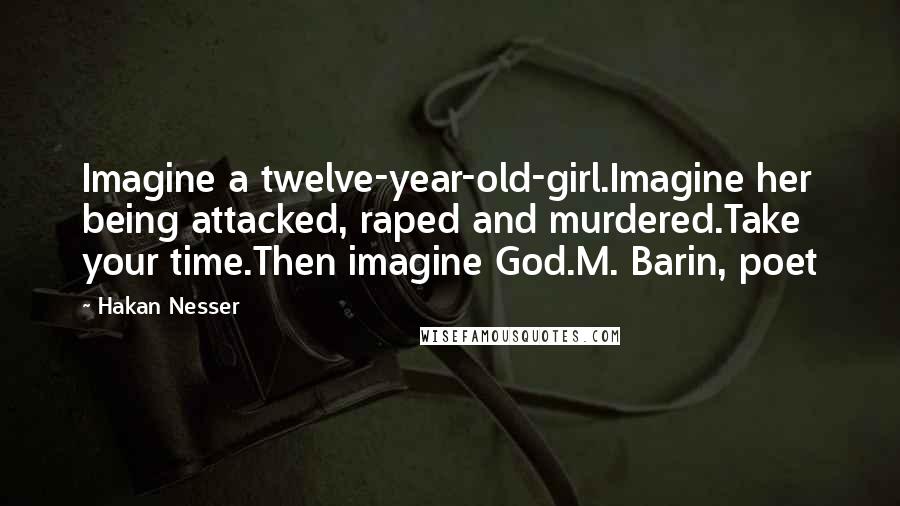 Hakan Nesser quotes: Imagine a twelve-year-old-girl.Imagine her being attacked, raped and murdered.Take your time.Then imagine God.M. Barin, poet