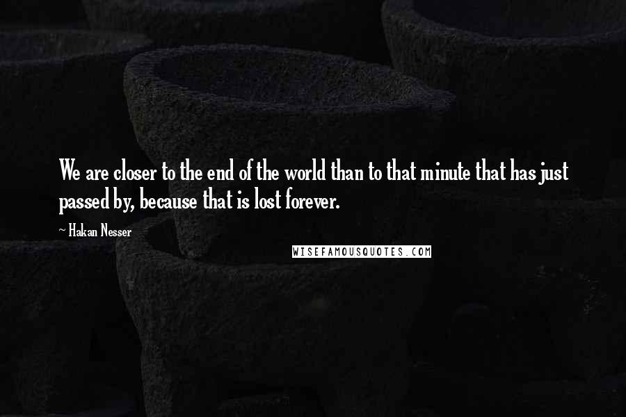 Hakan Nesser quotes: We are closer to the end of the world than to that minute that has just passed by, because that is lost forever.