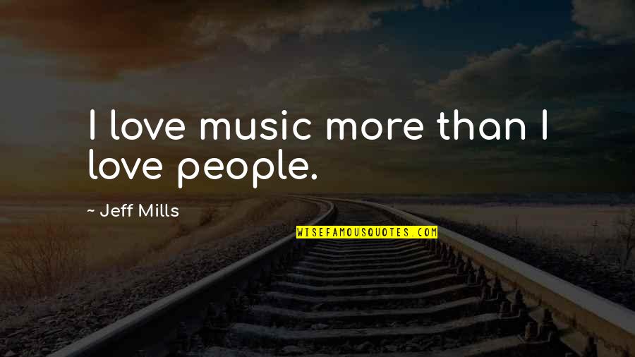 Hakanson Alamogordo Quotes By Jeff Mills: I love music more than I love people.