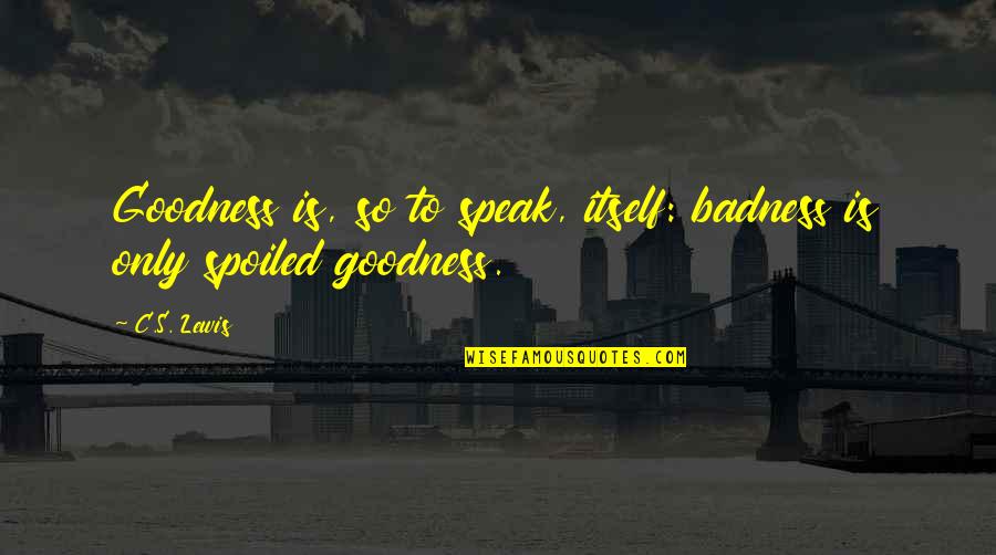 Hakawati Teller Quotes By C.S. Lewis: Goodness is, so to speak, itself: badness is