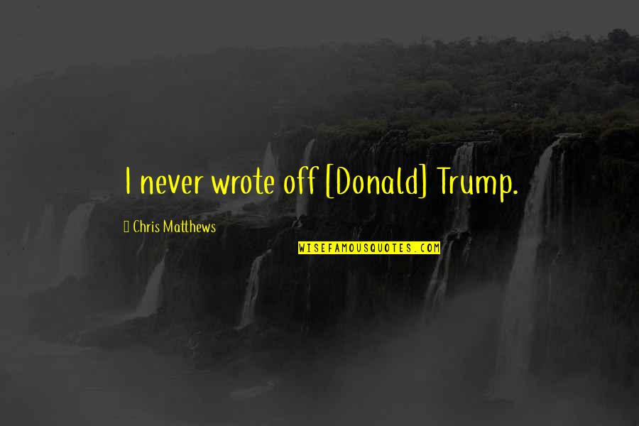 Hakeem Luqman Quotes By Chris Matthews: I never wrote off [Donald] Trump.