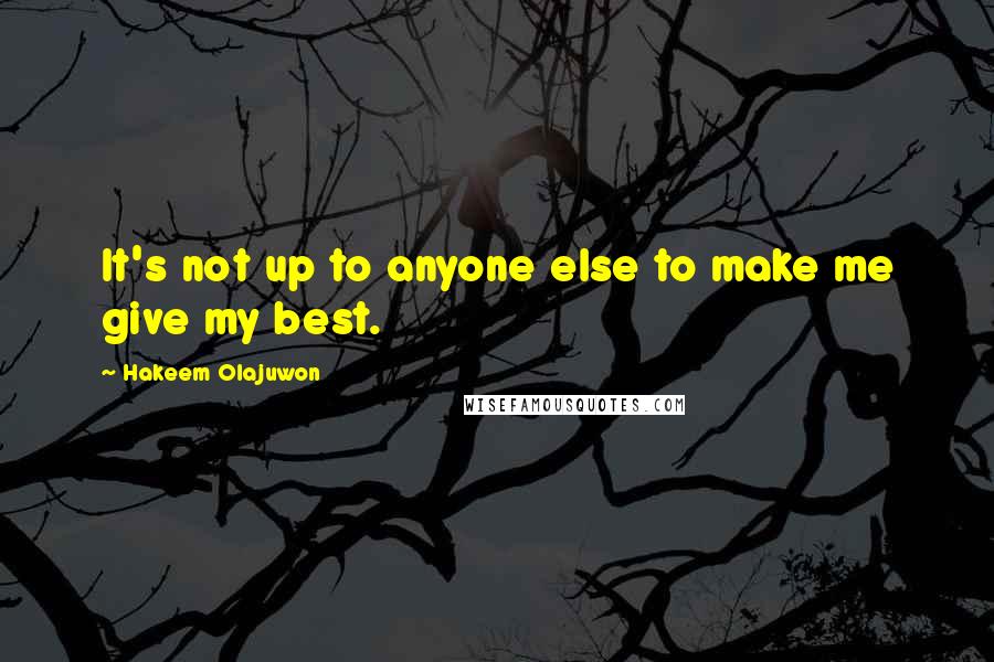 Hakeem Olajuwon quotes: It's not up to anyone else to make me give my best.