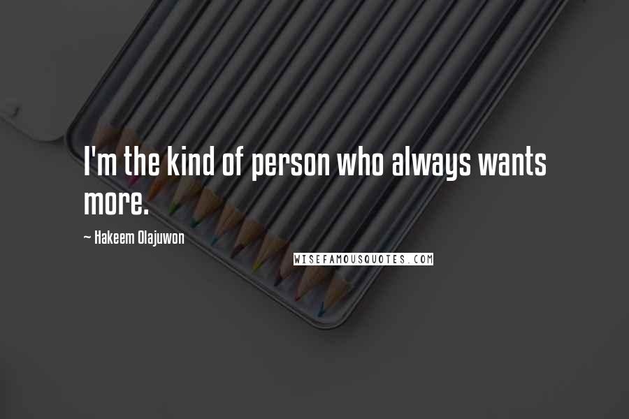 Hakeem Olajuwon quotes: I'm the kind of person who always wants more.