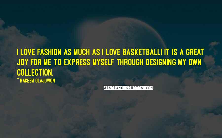 Hakeem Olajuwon quotes: I love fashion as much as I love basketball! It is a great joy for me to express myself through designing my own collection.