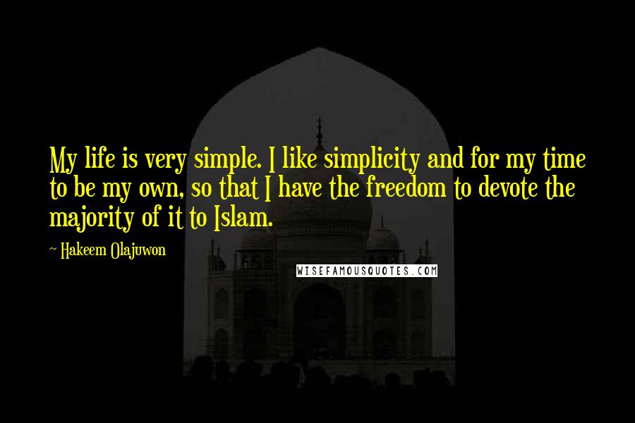 Hakeem Olajuwon quotes: My life is very simple. I like simplicity and for my time to be my own, so that I have the freedom to devote the majority of it to Islam.