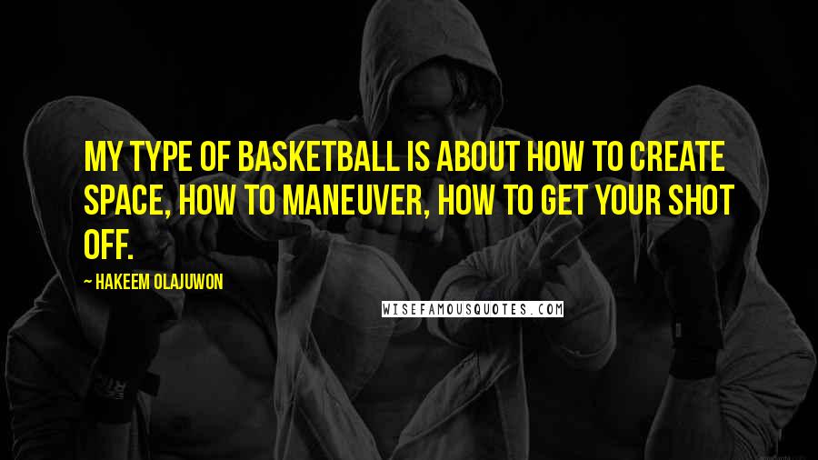 Hakeem Olajuwon quotes: My type of basketball is about how to create space, how to maneuver, how to get your shot off.