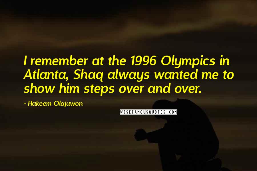 Hakeem Olajuwon quotes: I remember at the 1996 Olympics in Atlanta, Shaq always wanted me to show him steps over and over.