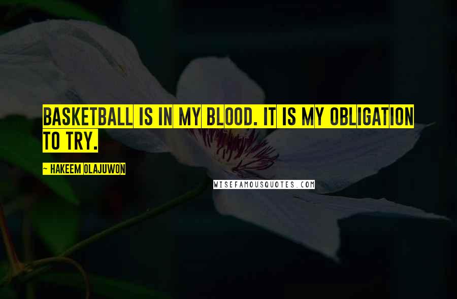 Hakeem Olajuwon quotes: Basketball is in my blood. It is my obligation to try.