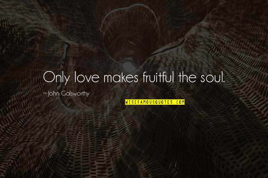 Hakeem Saeed Quotes By John Galsworthy: Only love makes fruitful the soul.