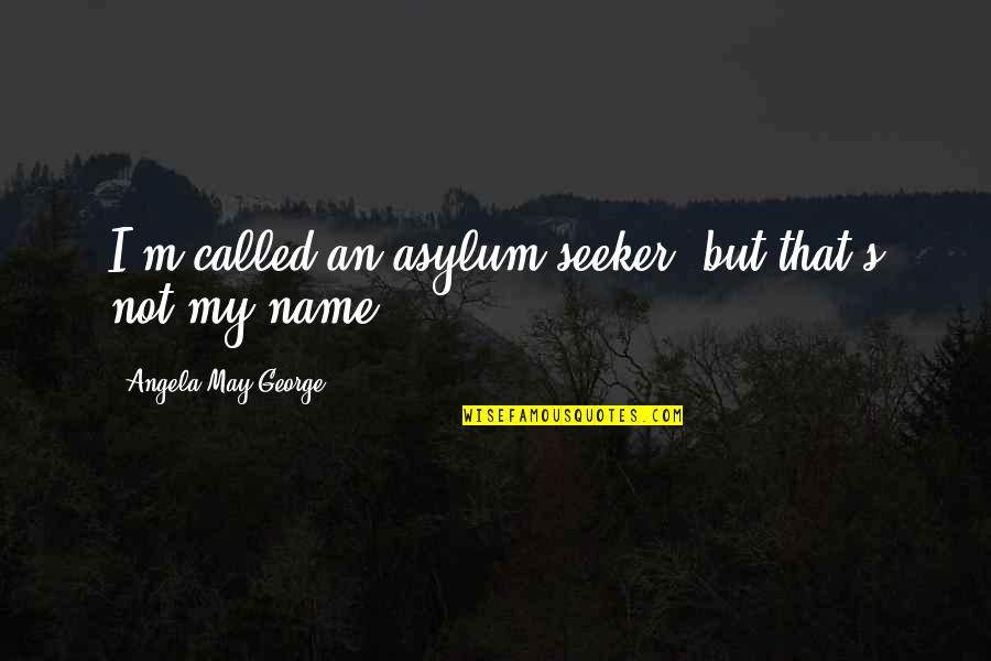 Hakenkreuz Pronunciation Quotes By Angela May George: I'm called an asylum seeker, but that's not Hakenkreuz Pronunciation Quotes By Angela May George: I'm called an asylum seeker, but that's not