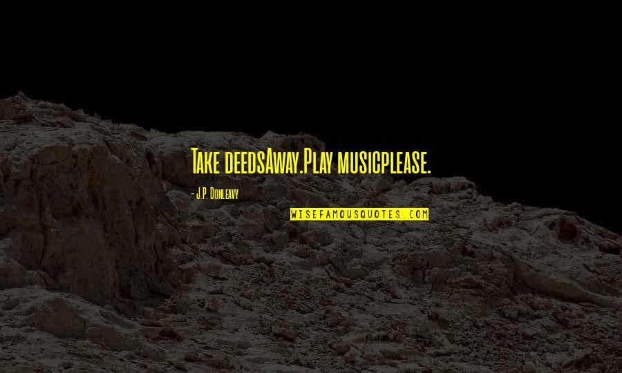 Haker Quotes By J.P. Donleavy: Take deedsAway.Play musicplease. Haker Quotes By J.P. Donleavy: Take deedsAway.Play musicplease.