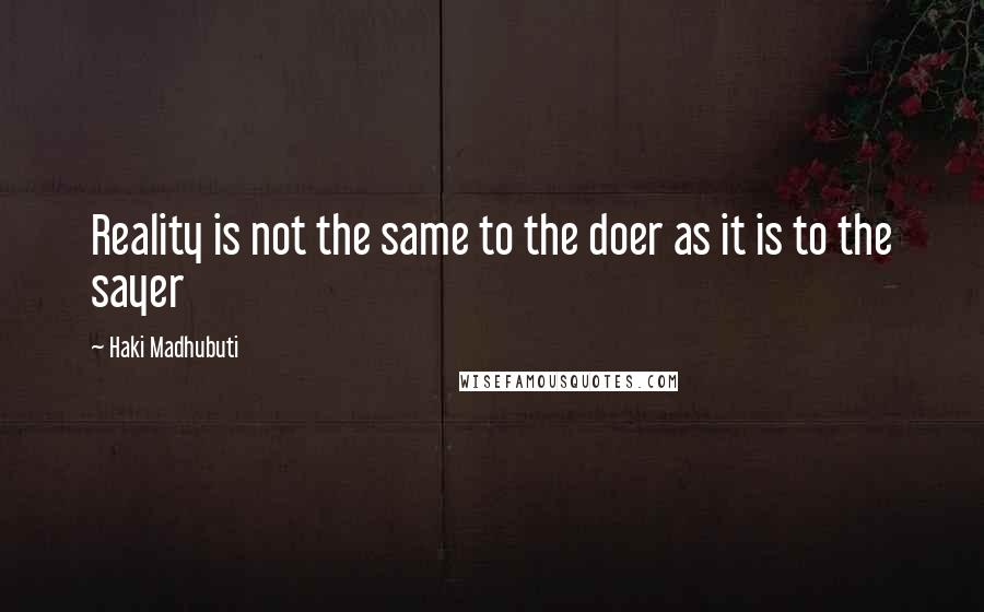 Haki Madhubuti quotes: Reality is not the same to the doer as it is to the sayer